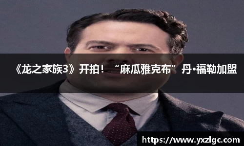 壹号大舞台《龙之家族3》开拍！“麻瓜雅克布”丹·福勒加盟