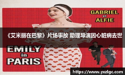 壹号大舞台《艾米丽在巴黎》片场事故 助理导演因心脏病去世