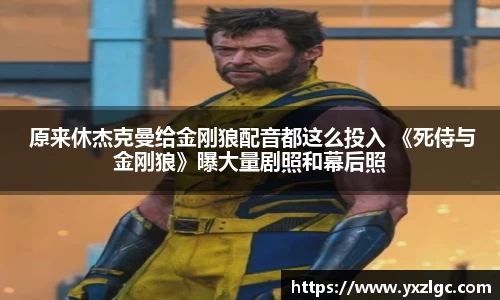 壹号大舞台 原来休杰克曼给金刚狼配音都这么投入 《死侍与金刚狼》曝大量剧照和幕后照
